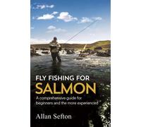 Fly Fishing For Salmon : Comprehensive guidance for beginners and the more experienced