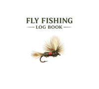 Fly Fishing Logbook: Track Flies, Record Conditions, and Improve Every Day on the Water