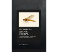 Fly Fishing Session Journal: A Structured Log Book for Tracking Flies, Conditions, Hatches and Catch Data