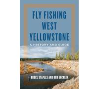 Fly Fishing West Yellowstone: A History and Guide