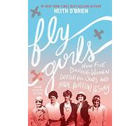 Fly Girls: How Five Daring Women Defied All Odds and Made Aviation History