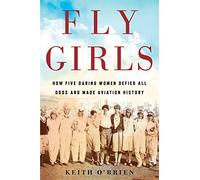 Fly Girls: How Five Daring Women Defied All Odds and Made Aviation History