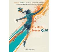 Fly High, Never Quit!: Haikyuu! Mindset Lessons on Teamwork, Resilience, and Chasing Greatness On and Off the Court