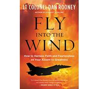 Fly Into the Wind: How to Harness Faith and Fearlessness on Your Ascent to Greatness