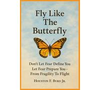 Fly Like The Butterfly: Don't Let Fear Define You, Let Fear Prepare You - From Fragility To Flight (Fly Like The Butterfly Educational Series)