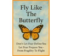 Fly Like The Butterfly: Don't Let Fear Define You, Let It Prepare You-From Fragility To Flight (Fly Like The Butterfly Educational Series)