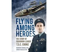 Flying Among Heroes: The Story Of Squadron Leader T C S Cooke Dfc Afc Dfm Ae