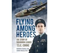 Flying Among Heroes: The Story Of Squadron Leader T C S Cooke Dfc Afc Dfm Ae: The Story of Squadron Leader T.S.C. Cooke