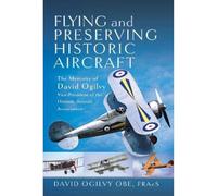 Flying and Preserving Historic Aircraft: The Memoirs of David Ogilvy OBE, Vice-President of the Historic Aircraft Association