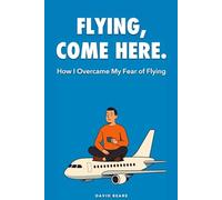 Flying, Come Here.: The Plane Wants to Fly - A Memoir for the Anxious Flyer (Tailwind Series)