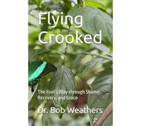 Flying Crooked: The Fool’s Way through Shame, Recovery, and Grace (Addiction, Coping with Stress, and Recovery)