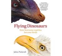 Flying Dinosaurs: How Fearsome Reptiles Became Birds