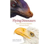 Flying Dinosaurs: How Fearsome Reptiles Became Birds