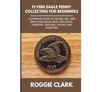 Flying Eagle Penny Collecting for Beginners: A Complete Guide to the 1856, 1857, and 1858 Flying Eagle Cents, Key Dates, Varieties, Grading, Values, and Investing