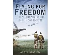 Flying for Freedom: The Allied Air Forces in the RAF 1939-45