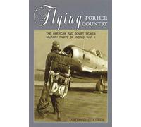 Flying For Her Country: The American and Soviet Women Military Pilots of World War II