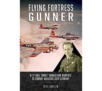 Flying Fortress Gunner: B-17 Ball Turret Gunner Bob Harper's 35 Combat Missions over Germany
