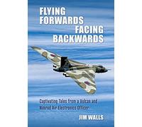 Flying Forwards Facing Backwards: Captivating Tales from a Vulcan and Nimrod Air Electronics Officer