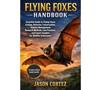 FLYING FOXES HANDBOOK: Essential Guide to Flying Foxes: Ecology, Behavior, Conservation, Habitat Management, Research Methods, Care Practices, and Expert Insights for Wildlife Enthusiasts