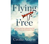 Flying Free: My Victory Over Fear to Become the First Latina Pilot on the Us Aerobatic Team