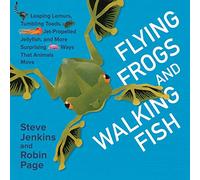 Flying Frogs and Walking Fish: Leaping Lemurs, Tumbling Toads, Jet-Propelled Jellyfish, and More Surprising Ways That Animals Move
