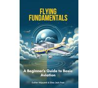 Flying Fundamentals: A Beginner's Guide To Basic Aviation (Aviation Book)