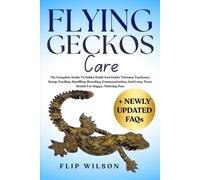 FLYING GECKOS CARE: The Complete Guide To Gekko Kuhli And Gekko Vittatus: Enclosure Setup, Feeding, Handling, Breeding, Communication, And Long-Term Health For Happy, Thriving Pets