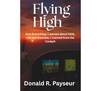Flying High: How Everything I Learned About Faith, Life And Business, I Learned From The Cockpit