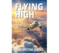 Flying High Plane Spotting Journal: Keep Proper Records With This Daily Aircraft Spotting Journal, For Plane Spotters And Aviation Lovers When You're Watching Airplanes