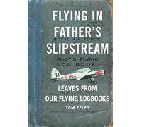 Flying in Father's Slipstream: Leaves from Our Flying Logbooks 1929-2010