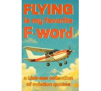 Flying Is My Favorite F Word: A Kickass Collection of Aviation Quotes