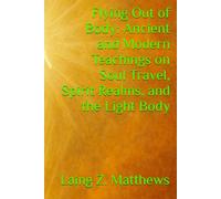 Flying Out of Body: Ancient and Modern Teachings on Soul Travel, Spirit Realms, and the Light Body