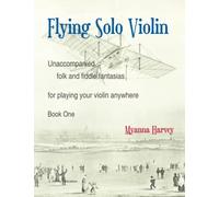 Flying Solo Violin, Unaccompanied Folk and Fiddle Fantasias for Playing Your Violin Anywhere, Book One