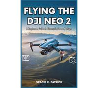 Flying the DJI Neo 2: A Beginner's Guide to Cinematic Drone Footage: Step-by-Step Instructions, Safety Tips, and Expert Techniques for Stunning Aerial Shots