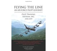 Flying the Line: An Air Force Pilot's Journey: Pilot Training, Vietnam, SAC, 1970-1979