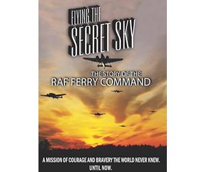 Flying the Secret Sky: The Story of the RAF Ferry Command