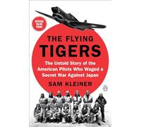 Flying Tigers, The: The Untold Story of the American Pilots Who Waged a Secret War Against J apan