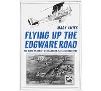 Flying up the Edgware Road : The Birth of North-West London's Aviation Industry