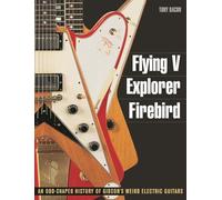 Flying V, Explorer, Firebird: An Odd-Shaped History of Gibson's Weird Electric Guitars (Guitar Reference (Backbeat Books))