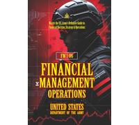 FM 1-06 Financial Management Operations: [Annotated] Master the U.S. Army’s Definitive Guide to Financial Doctrine, Strategy & Operation