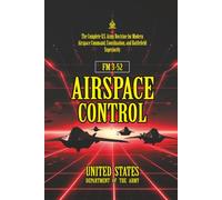 FM 3-52 Airspace Control: [Annotated] The Complete U.S. Army Doctrine for Modern Airspace Command, Coordination, and Battlefield Superiority