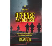 FM 3-90-1 Offense and Defense: [Annotated] The U.S. Army’s Definitive Guide to Modern Warfare Tactics, Strategy, and Combat Operations