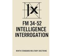 FM 34-52 Intelligence Interrogation: U.S. Army Field Manual (1992 Edition)