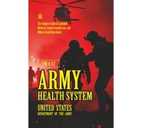 FM 4-02 Army Health System: [Annotated] The Complete Guide to Battlefield Medicine, Combat Casualty Care, and Military Health Operations