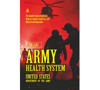 FM 4-02 Army Health System: [Annotated] The Complete Guide to Battlefield Medicine, Combat Casualty Care, and Military Health Operations