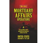 FM 4-20.64 Mortuary Affairs Operations: [Annotated] The Essential Military Guide to Battlefield Recovery, Identification, and Honor for the Fallen