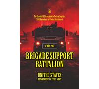 FM 4-90 Brigade Support Battalion: [Annotated] The Essential U.S. Army Guide to Tactical Logistics, Field Operations, and Combat Sustainment