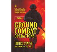 FMFM 6 Ground Combat Operations: [Annotated] The Classic U.S. Marine Corps Field Manual on Battlefield Strategy and Tactical Warfare (FMFM - Fleet Marine Force Manual Official Doctrine Library)