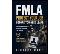 FMLA: Protect Your Job Before You Need Leave: An Employee’s Guide to Protected Leave and Job Security (Protect Your Job Guides)