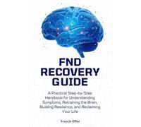 FND Recovery Guide: A Practical Step-by-Step Handbook for Understanding Symptoms, Retraining the Brain, Building Resilience, and Reclaiming Your Life